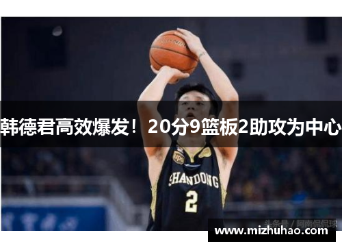 韩德君高效爆发！20分9篮板2助攻为中心