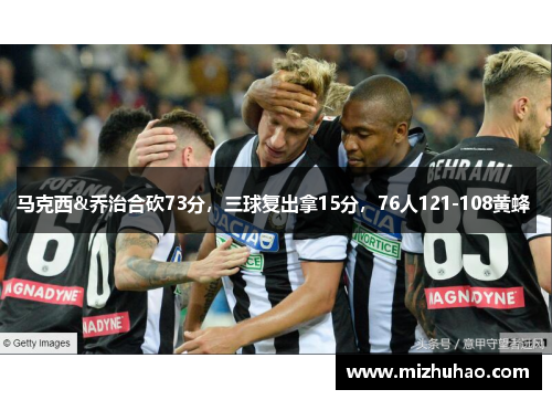 马克西&乔治合砍73分，三球复出拿15分，76人121-108黄蜂 